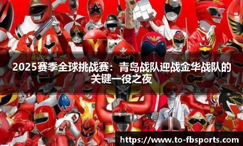 2025赛季全球挑战赛:青岛战队迎战金华战队的关键一役之夜
