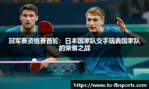 冠军赛资格赛首轮：日本国家队交手瑞典国家队的荣誉之战
