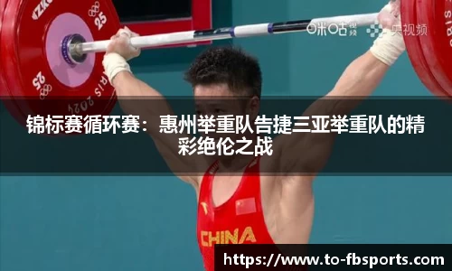 锦标赛循环赛：惠州举重队告捷三亚举重队的精彩绝伦之战