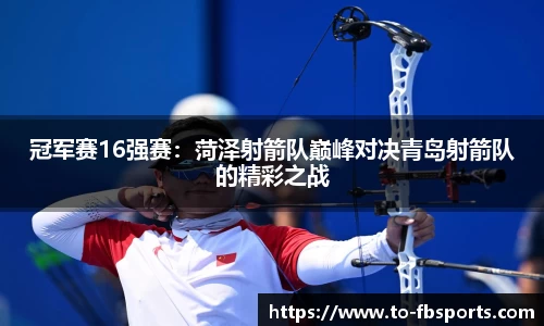 冠军赛16强赛：菏泽射箭队巅峰对决青岛射箭队的精彩之战