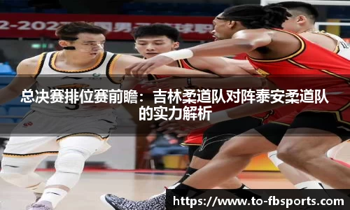 总决赛排位赛前瞻：吉林柔道队对阵泰安柔道队的实力解析