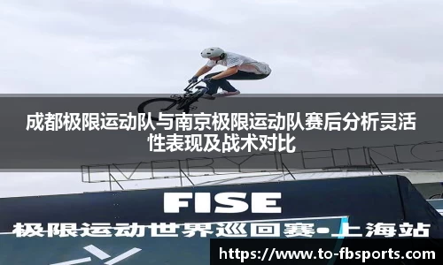 成都极限运动队与南京极限运动队赛后分析灵活性表现及战术对比