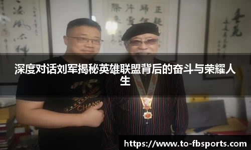 深度对话刘军揭秘英雄联盟背后的奋斗与荣耀人生