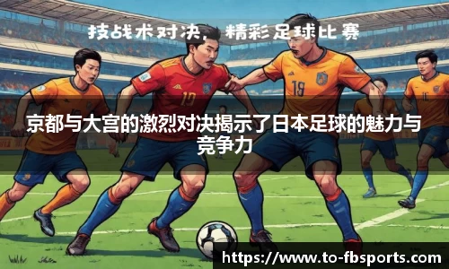 京都与大宫的激烈对决揭示了日本足球的魅力与竞争力