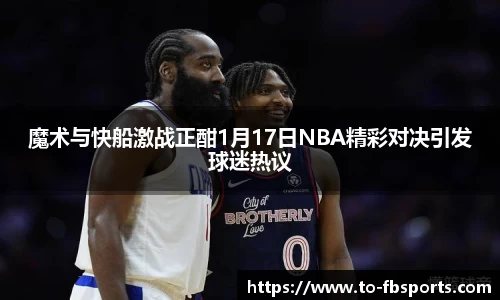 魔术与快船激战正酣1月17日NBA精彩对决引发球迷热议