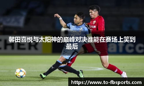 馨田喜悦与太阳神的巅峰对决谁能在赛场上笑到最后